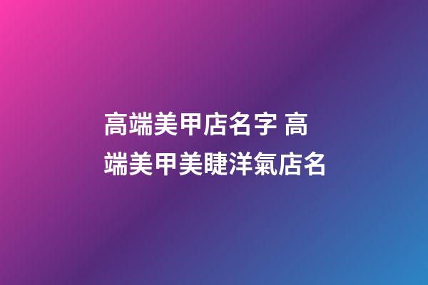 高端美甲店名字 高端美甲美睫洋氣店名-第1張-店鋪起名-玄機派